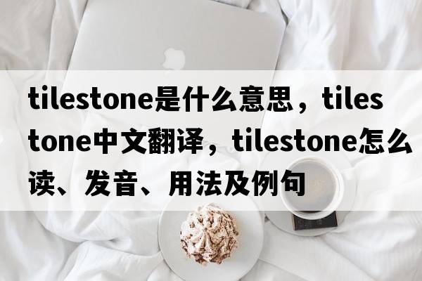 tilestone是什么意思，tilestone中文翻譯，tilestone怎么讀、發(fā)音、用法及例句