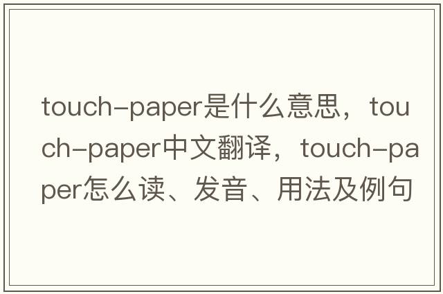 touch-paper是什么意思，touch-paper中文翻譯，touch-paper怎么讀、發(fā)音、用法及例句