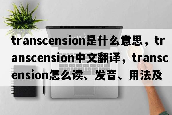 transcension是什么意思，transcension中文翻譯，transcension怎么讀、發(fā)音、用法及例句