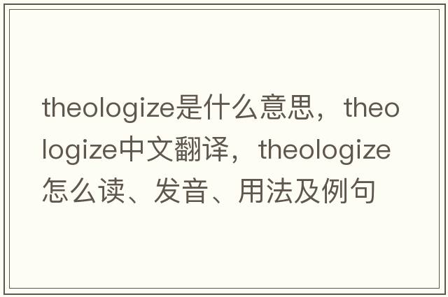 theologize是什么意思，theologize中文翻譯，theologize怎么讀、發(fā)音、用法及例句