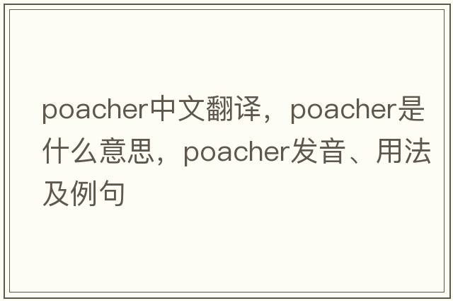 poacher中文翻譯，poacher是什么意思，poacher發(fā)音、用法及例句