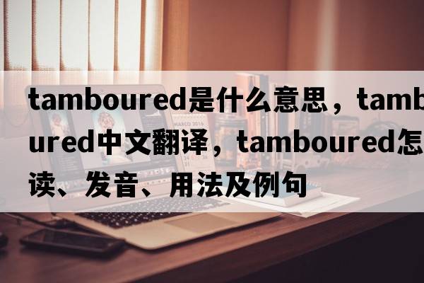 tamboured是什么意思，tamboured中文翻譯，tamboured怎么讀、發(fā)音、用法及例句