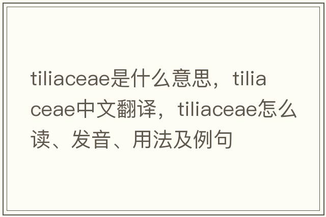 Tiliaceae是什么意思，Tiliaceae中文翻譯，Tiliaceae怎么讀、發(fā)音、用法及例句