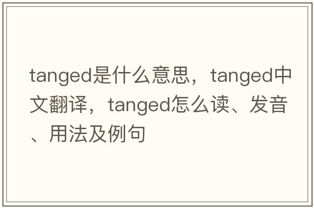 tanged是什么意思，tanged中文翻譯，tanged怎么讀、發(fā)音、用法及例句