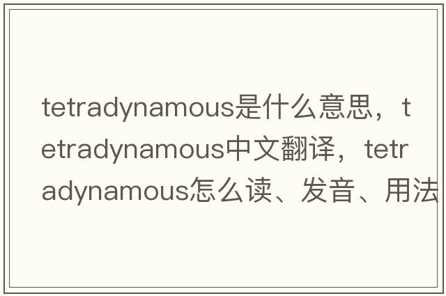 tetradynamous是什么意思，tetradynamous中文翻譯，tetradynamous怎么讀、發(fā)音、用法及例句