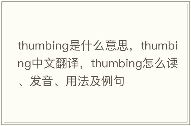thumbing是什么意思，thumbing中文翻譯，thumbing怎么讀、發(fā)音、用法及例句