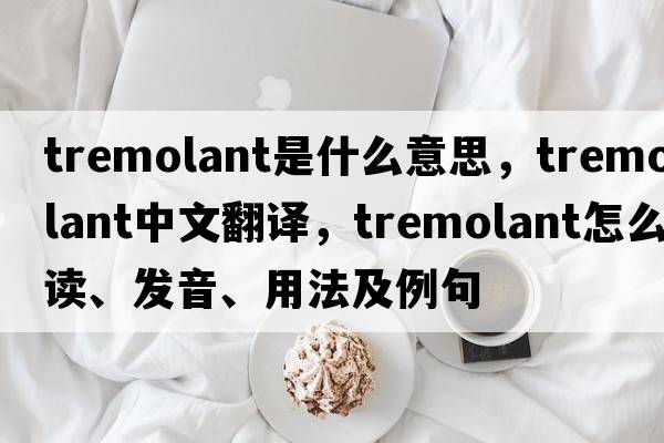 tremolant是什么意思，tremolant中文翻譯，tremolant怎么讀、發(fā)音、用法及例句