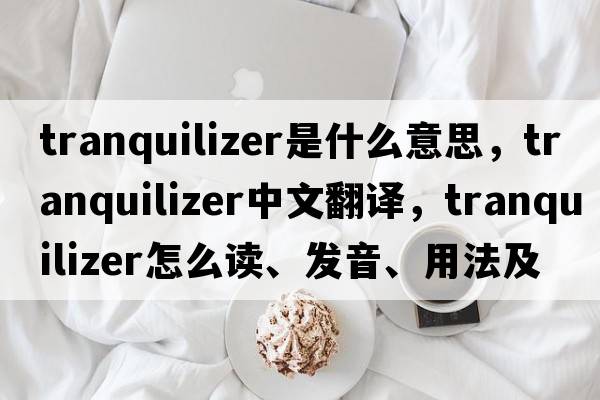 tranquilizer是什么意思，tranquilizer中文翻譯，tranquilizer怎么讀、發(fā)音、用法及例句