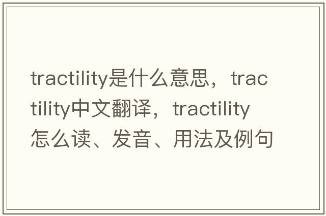 tractility是什么意思，tractility中文翻譯，tractility怎么讀、發(fā)音、用法及例句