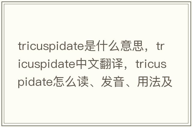 tricuspidate是什么意思，tricuspidate中文翻譯，tricuspidate怎么讀、發(fā)音、用法及例句