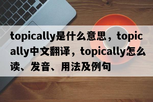 topically是什么意思，topically中文翻譯，topically怎么讀、發(fā)音、用法及例句