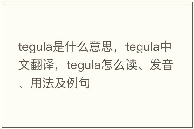 tegula是什么意思，tegula中文翻譯，tegula怎么讀、發(fā)音、用法及例句