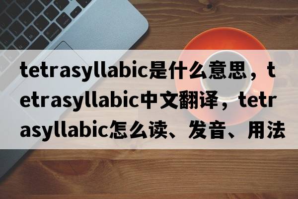 tetrasyllabic是什么意思，tetrasyllabic中文翻譯，tetrasyllabic怎么讀、發(fā)音、用法及例句