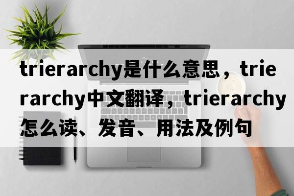 trierarchy是什么意思，trierarchy中文翻譯，trierarchy怎么讀、發(fā)音、用法及例句