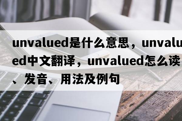 unvalued是什么意思，unvalued中文翻譯，unvalued怎么讀、發(fā)音、用法及例句
