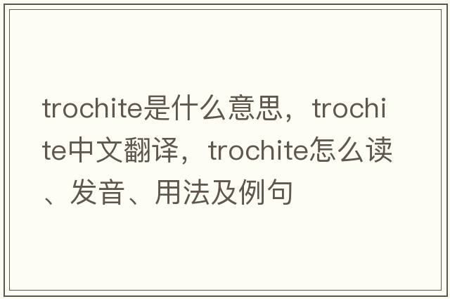 trochite是什么意思，trochite中文翻譯，trochite怎么讀、發(fā)音、用法及例句