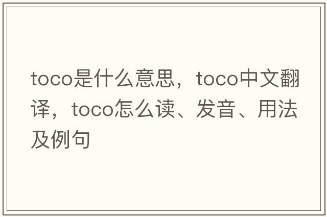 toco是什么意思，toco中文翻譯，toco怎么讀、發(fā)音、用法及例句