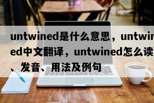 untwined是什么意思，untwined中文翻譯，untwined怎么讀、發(fā)音、用法及例句