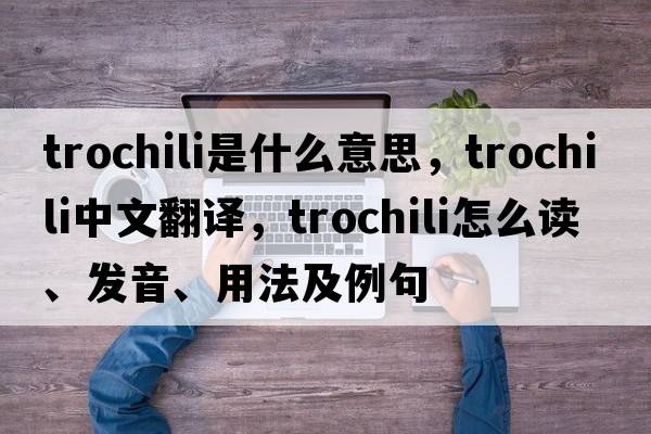 trochili是什么意思，trochili中文翻譯，trochili怎么讀、發(fā)音、用法及例句