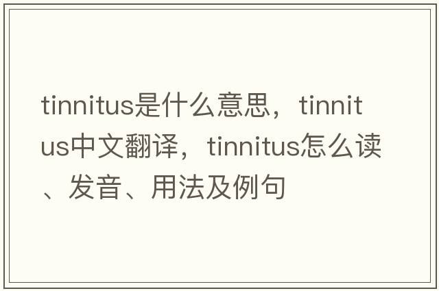 tinnitus是什么意思，tinnitus中文翻譯，tinnitus怎么讀、發(fā)音、用法及例句
