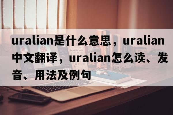 Uralian是什么意思，Uralian中文翻譯，Uralian怎么讀、發(fā)音、用法及例句