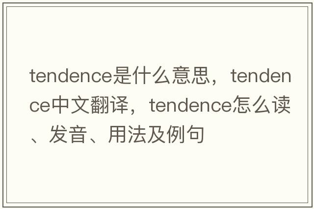 tendence是什么意思，tendence中文翻譯，tendence怎么讀、發(fā)音、用法及例句