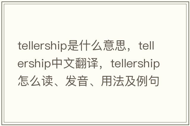 tellership是什么意思，tellership中文翻譯，tellership怎么讀、發(fā)音、用法及例句