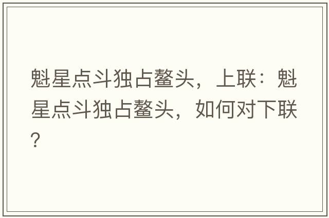 魁星點(diǎn)斗獨(dú)占鰲頭，上聯(lián)：魁星點(diǎn)斗獨(dú)占鰲頭，如何對(duì)下聯(lián)？