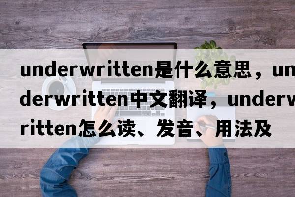 underwritten是什么意思，underwritten中文翻譯，underwritten怎么讀、發(fā)音、用法及例句