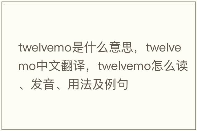 twelvemo是什么意思，twelvemo中文翻譯，twelvemo怎么讀、發(fā)音、用法及例句