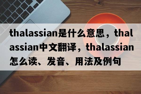 thalassian是什么意思，thalassian中文翻譯，thalassian怎么讀、發(fā)音、用法及例句
