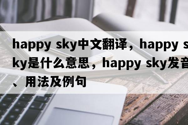 happy sky中文翻譯，happy sky是什么意思，happy sky發(fā)音、用法及例句
