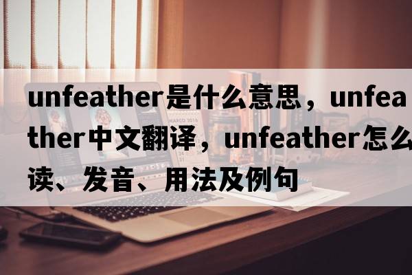 unfeather是什么意思，unfeather中文翻譯，unfeather怎么讀、發(fā)音、用法及例句