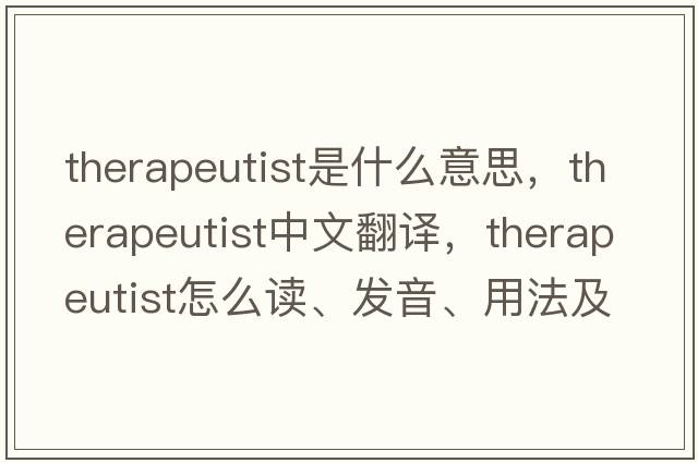 therapeutist是什么意思，therapeutist中文翻譯，therapeutist怎么讀、發(fā)音、用法及例句