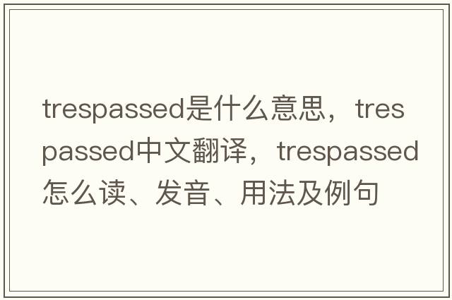 trespassed是什么意思，trespassed中文翻譯，trespassed怎么讀、發(fā)音、用法及例句
