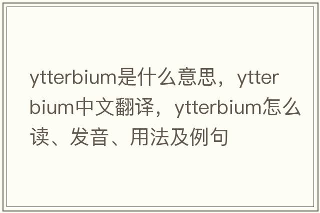 ytterbium是什么意思，ytterbium中文翻譯，ytterbium怎么讀、發(fā)音、用法及例句