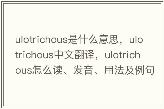 ulotrichous是什么意思，ulotrichous中文翻譯，ulotrichous怎么讀、發(fā)音、用法及例句