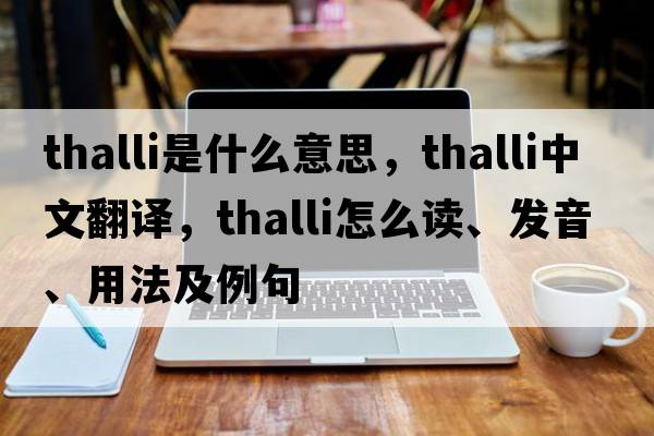 thalli是什么意思，thalli中文翻譯，thalli怎么讀、發(fā)音、用法及例句