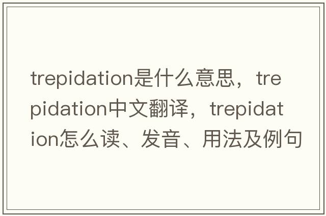 trepidation是什么意思，trepidation中文翻譯，trepidation怎么讀、發(fā)音、用法及例句