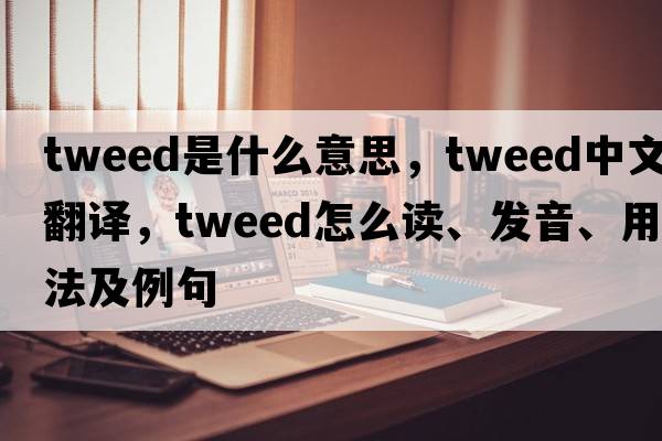 tweed是什么意思，tweed中文翻譯，tweed怎么讀、發(fā)音、用法及例句