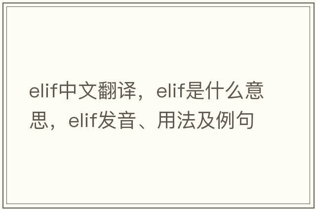 elif中文翻譯，elif是什么意思，elif發(fā)音、用法及例句