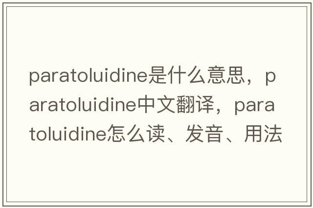 paratoluidine是什么意思，paratoluidine中文翻譯，paratoluidine怎么讀、發(fā)音、用法及例句