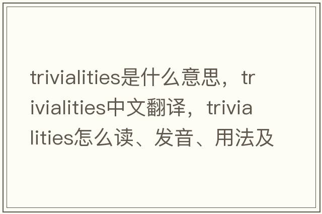 trivialities是什么意思，trivialities中文翻譯，trivialities怎么讀、發(fā)音、用法及例句