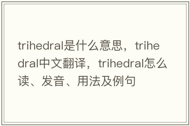 trihedral是什么意思，trihedral中文翻譯，trihedral怎么讀、發(fā)音、用法及例句