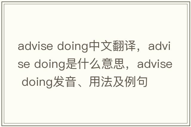 advise doing中文翻譯，advise doing是什么意思，advise doing發(fā)音、用法及例句