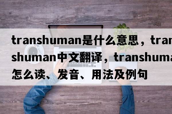 transhuman是什么意思，transhuman中文翻譯，transhuman怎么讀、發(fā)音、用法及例句