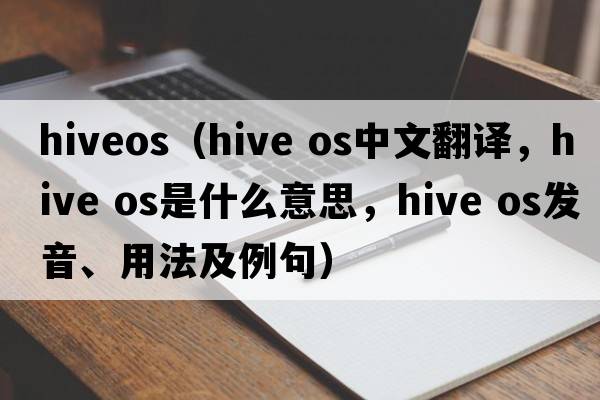 hiveos（hive os中文翻譯，hive os是什么意思，hive os發(fā)音、用法及例句）