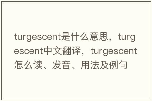 turgescent是什么意思，turgescent中文翻譯，turgescent怎么讀、發(fā)音、用法及例句