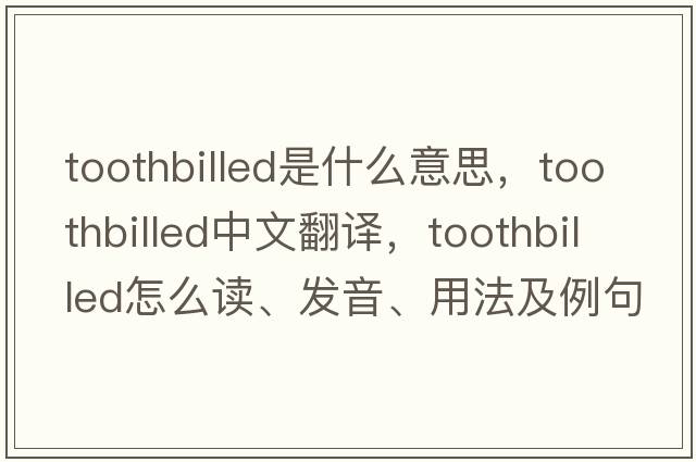 toothbilled是什么意思，toothbilled中文翻譯，toothbilled怎么讀、發(fā)音、用法及例句