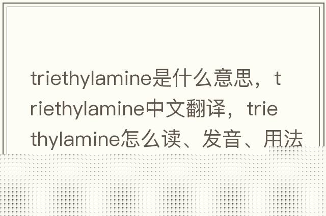 triethylamine是什么意思，triethylamine中文翻譯，triethylamine怎么讀、發(fā)音、用法及例句